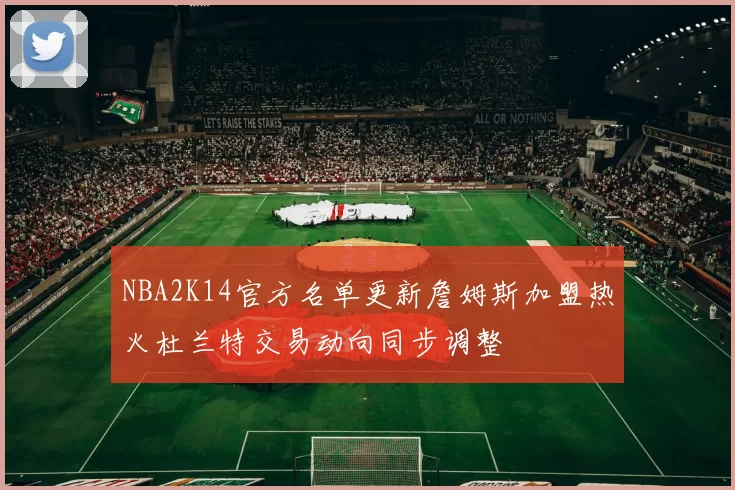 NBA2K14官方名单更新詹姆斯加盟热火杜兰特交易动向同步调整