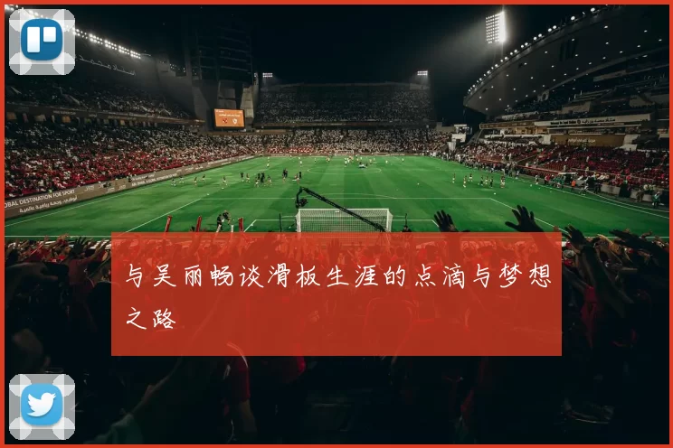 与吴丽畅谈滑板生涯的点滴与梦想之路