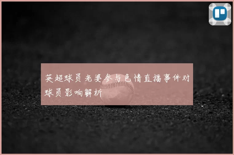 英超球员老婆参与色情直播事件对球员影响解析