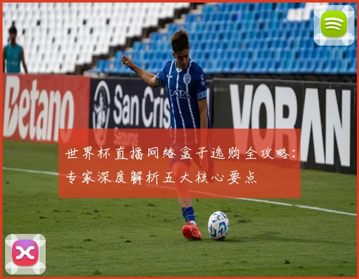 世界杯直播网络盒子选购全攻略:专家深度解析五大核心要点