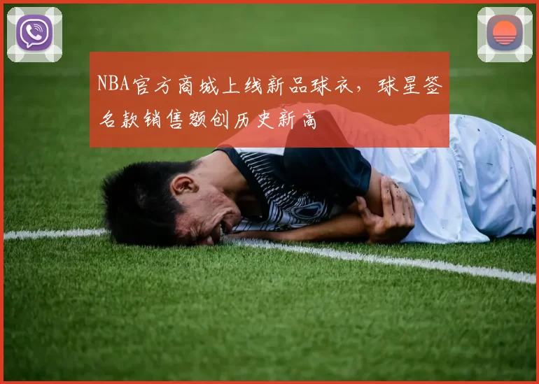 NBA官方商城上线新品球衣,球星签名款销售额创历史新高