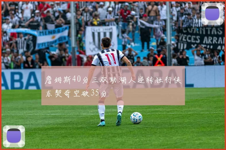 詹姆斯40分三双助湖人逆转独行侠东契奇空砍35分