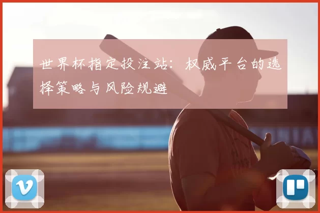 世界杯指定投注站：权威平台的选择策略与风险规避