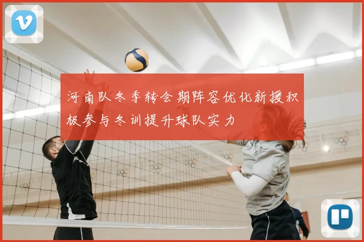 河南队冬季转会期阵容优化新援积极参与冬训提升球队实力
