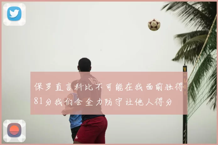 保罗直言科比不可能在我面前独得81分我们会全力防守让他人得分