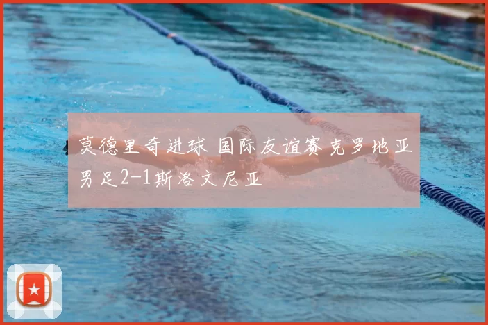 莫德里奇进球 国际友谊赛克罗地亚男足2-1斯洛文尼亚