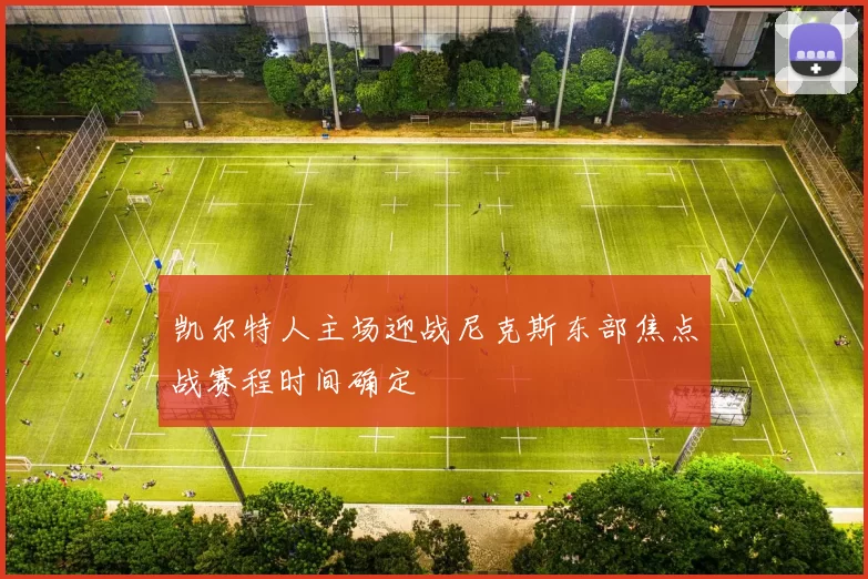 凯尔特人主场迎战尼克斯东部焦点战赛程时间确定