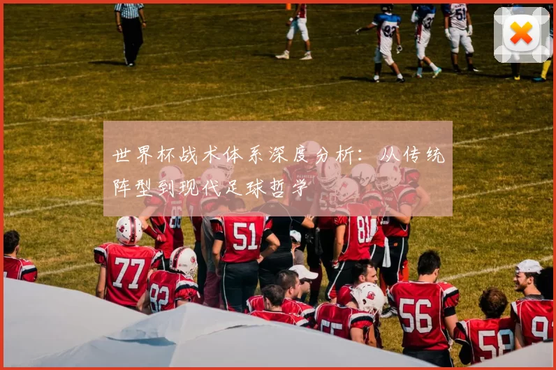世界杯战术体系深度分析:从传统阵型到现代足球哲学