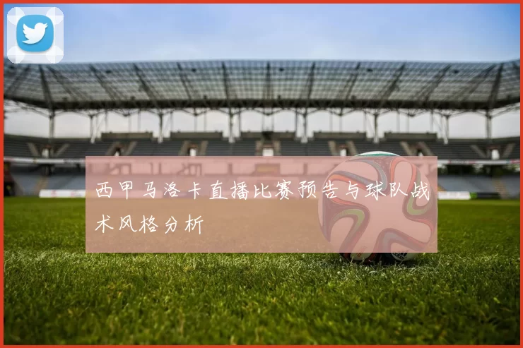 西甲马洛卡直播比赛预告与球队战术风格分析
