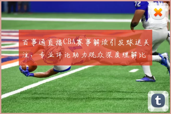 百事通直播CBA赛事解读引发球迷关注，专业评论助力观众深度理解比赛