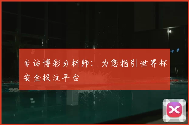 专访博彩分析师：为您指引世界杯安全投注平台